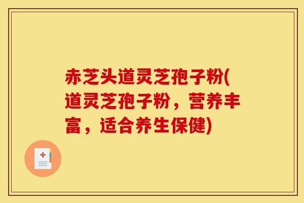 赤芝头道灵芝孢子粉(道灵芝孢子粉，营养丰富，适合养生保健)