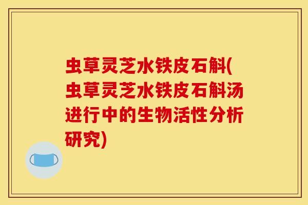 虫草灵芝水铁皮石斛(虫草灵芝水铁皮石斛汤进行中的生物活性分析研究)