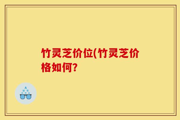 竹灵芝价位(竹灵芝价格如何？