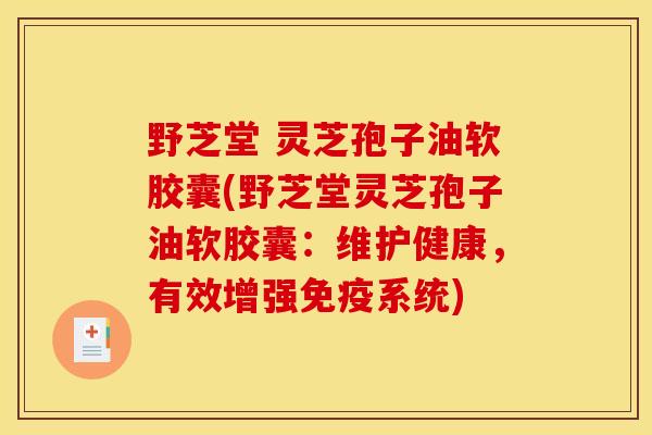 野芝堂 灵芝孢子油软胶囊(野芝堂灵芝孢子油软胶囊：维护健康，有效增强免疫系统)