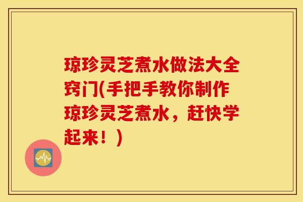 琼珍灵芝煮水做法大全窍门(手把手教你制作琼珍灵芝煮水，赶快学起来！)