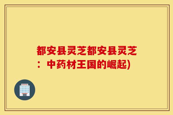 都安县灵芝都安县灵芝：中药材王国的崛起)