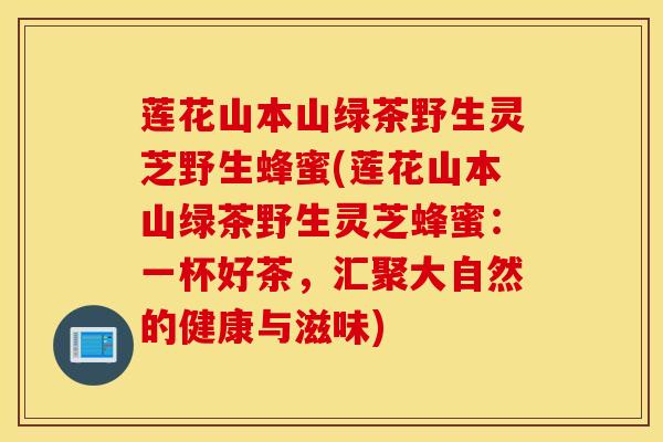 莲花山本山绿茶野生灵芝野生蜂蜜(莲花山本山绿茶野生灵芝蜂蜜：一杯好茶，汇聚大自然的健康与滋味)