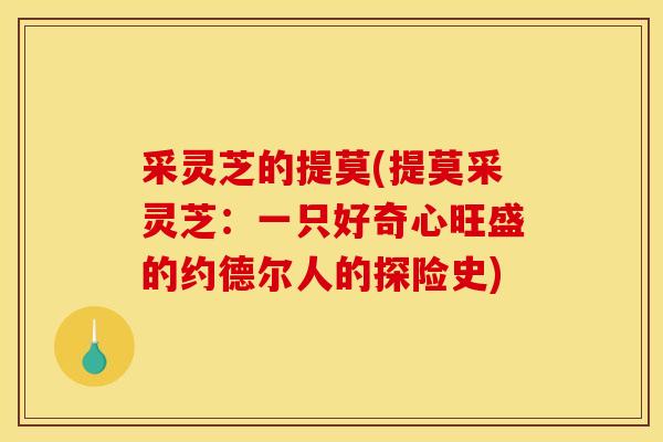 采灵芝的提莫(提莫采灵芝：一只好奇心旺盛的约德尔人的探险史)