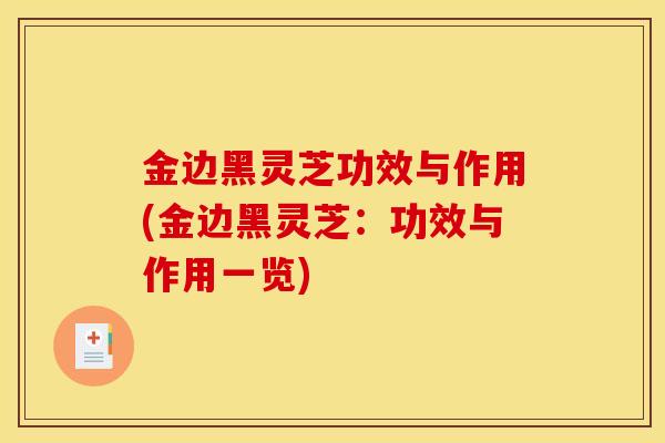 金边黑灵芝功效与作用(金边黑灵芝：功效与作用一览)