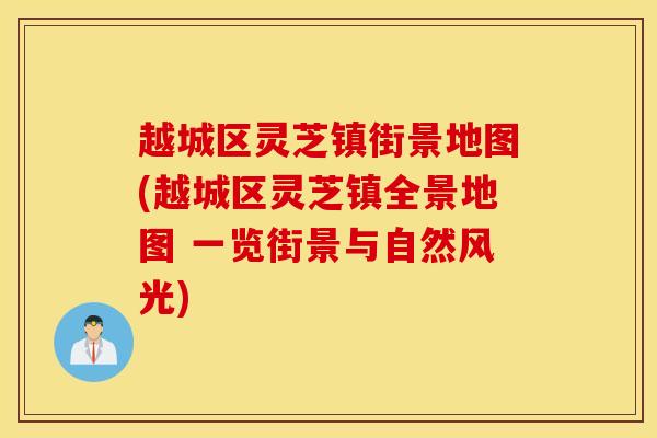 越城区灵芝镇街景地图(越城区灵芝镇全景地图 一览街景与自然风光)