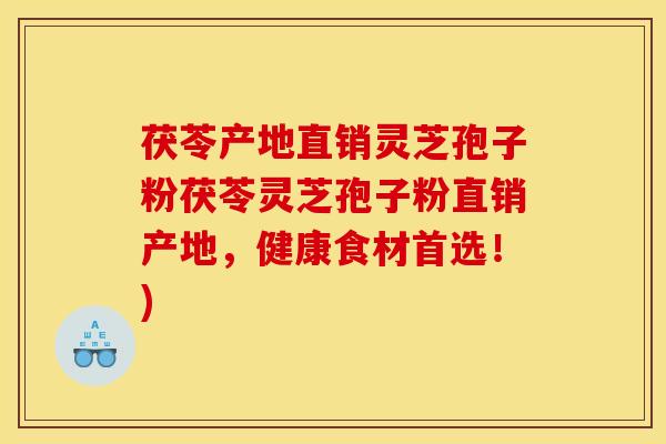 茯苓产地直销灵芝孢子粉茯苓灵芝孢子粉直销产地，健康食材首选！)