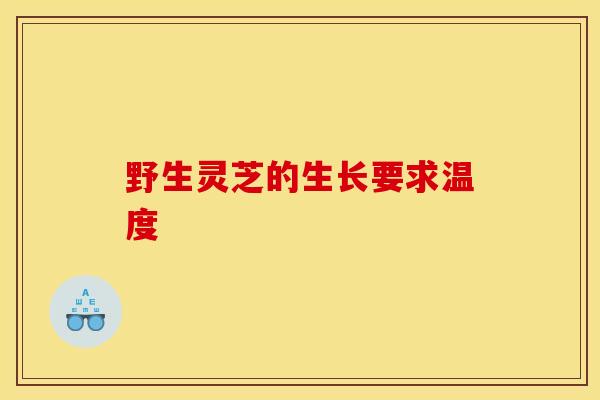 野生灵芝的生长要求温度