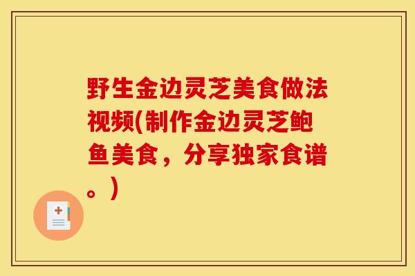 野生金边灵芝美食做法视频(制作金边灵芝鲍鱼美食，分享独家食谱。)