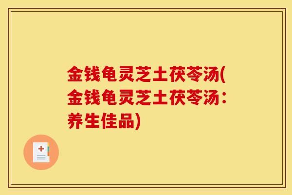 金钱龟灵芝土茯苓汤(金钱龟灵芝土茯苓汤：养生佳品)