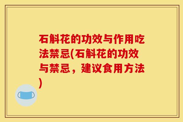 石斛花的功效与作用吃法禁忌(石斛花的功效与禁忌，建议食用方法)