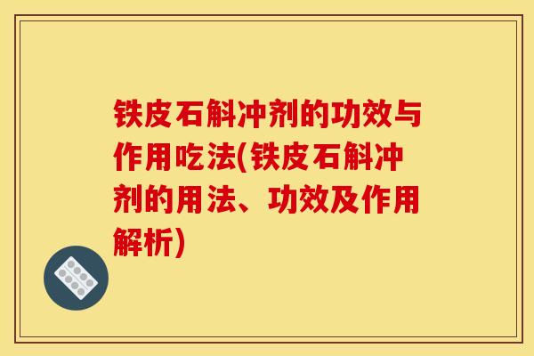 铁皮石斛冲剂的功效与作用吃法(铁皮石斛冲剂的用法、功效及作用解析)