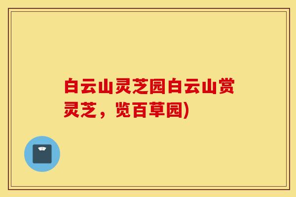 白云山灵芝园白云山赏灵芝，览百草园)