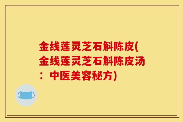 金线莲灵芝石斛陈皮(金线莲灵芝石斛陈皮汤：中医美容秘方)