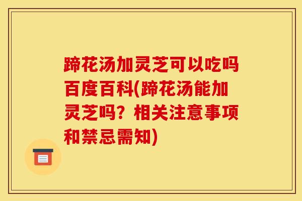 蹄花汤加灵芝可以吃吗百度百科(蹄花汤能加灵芝吗？相关注意事项和禁忌需知)