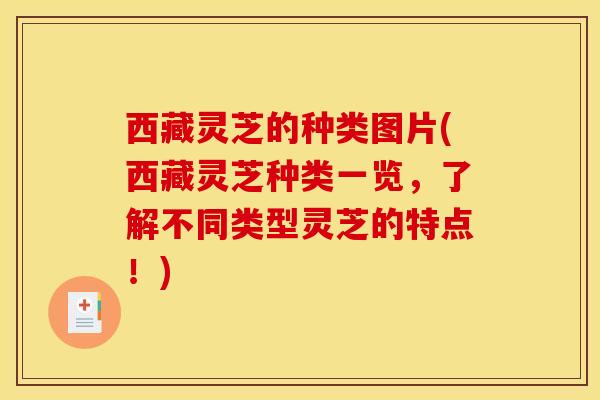 西藏灵芝的种类图片(西藏灵芝种类一览，了解不同类型灵芝的特点！)