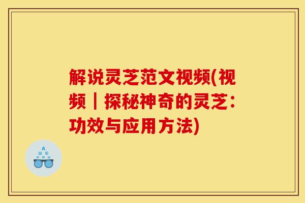 解说灵芝范文视频(视频｜探秘神奇的灵芝：功效与应用方法)
