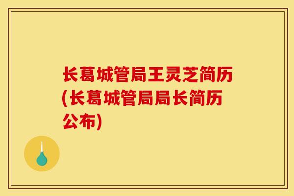 长葛城管局王灵芝简历(长葛城管局局长简历公布)