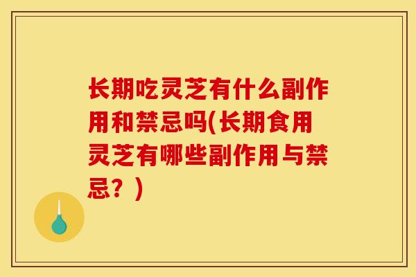 长期吃灵芝有什么副作用和禁忌吗(长期食用灵芝有哪些副作用与禁忌？)