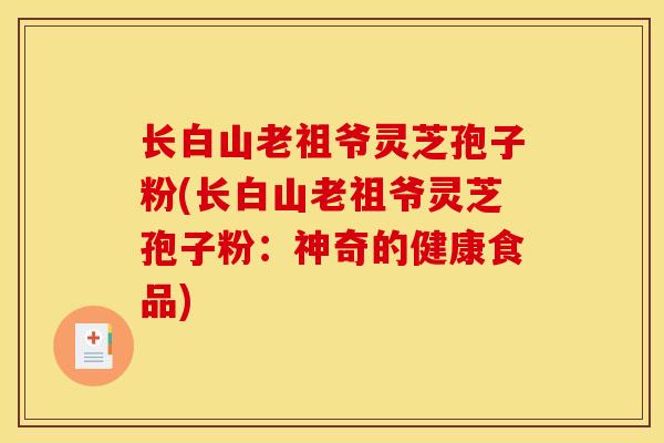 长白山老祖爷灵芝孢子粉(长白山老祖爷灵芝孢子粉：神奇的健康食品)