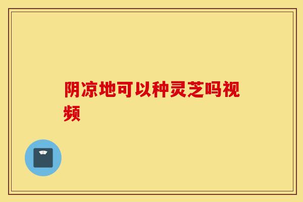 阴凉地可以种灵芝吗视频