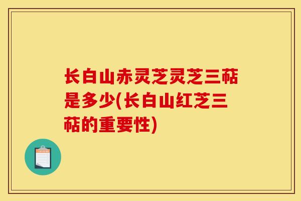 长白山赤灵芝灵芝三萜是多少(长白山红芝三萜的重要性)