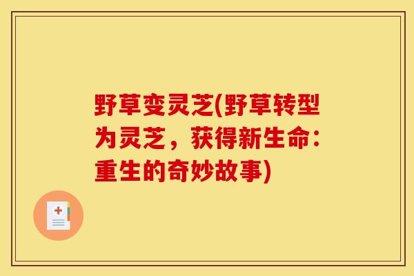 野草变灵芝(野草转型为灵芝，获得新生命：重生的奇妙故事)