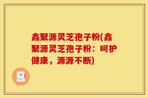 鑫聚源灵芝孢子粉(鑫聚源灵芝孢子粉：呵护健康，源源不断)