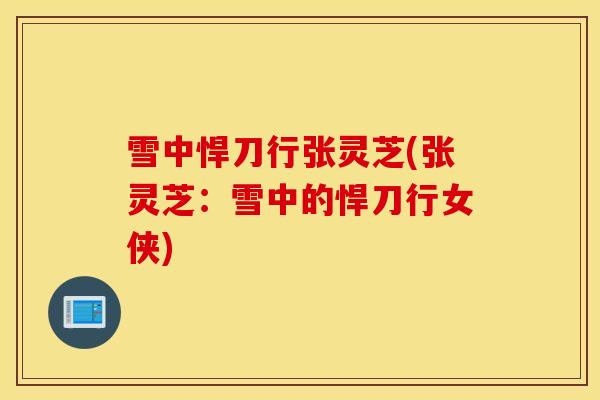 雪中悍刀行张灵芝(张灵芝：雪中的悍刀行女侠)