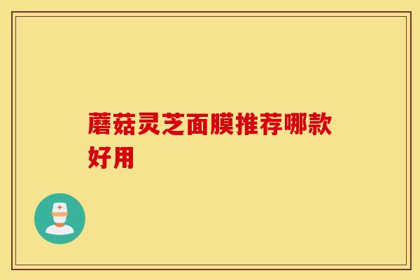 蘑菇灵芝面膜推荐哪款好用