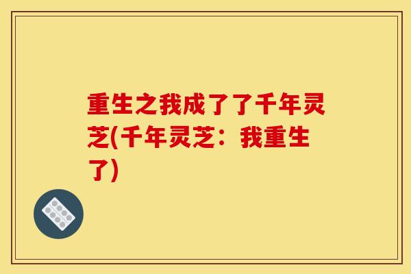 重生之我成了了千年灵芝(千年灵芝：我重生了)