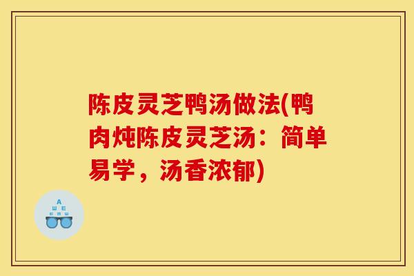 陈皮灵芝鸭汤做法(鸭肉炖陈皮灵芝汤：简单易学，汤香浓郁)