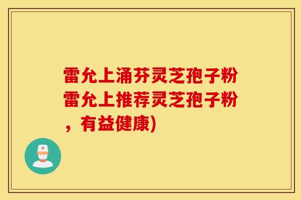 雷允上涌芬灵芝孢子粉雷允上推荐灵芝孢子粉，有益健康)