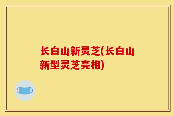长白山新灵芝(长白山新型灵芝亮相)