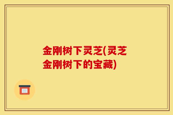 金刚树下灵芝(灵芝 金刚树下的宝藏)