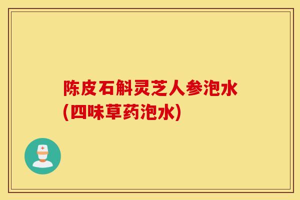 陈皮石斛灵芝人参泡水(四味草药泡水)
