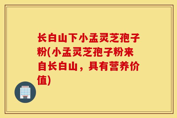 长白山下小孟灵芝孢子粉(小孟灵芝孢子粉来自长白山，具有营养价值)
