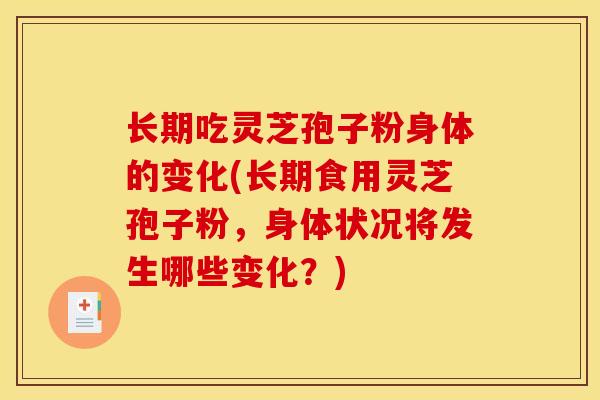 长期吃灵芝孢子粉身体的变化(长期食用灵芝孢子粉，身体状况将发生哪些变化？)