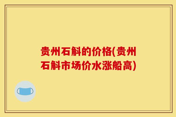 贵州石斛的价格(贵州石斛市场价水涨船高)