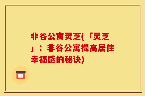 非谷公寓灵芝(「灵芝」：非谷公寓提高居住幸福感的秘诀)