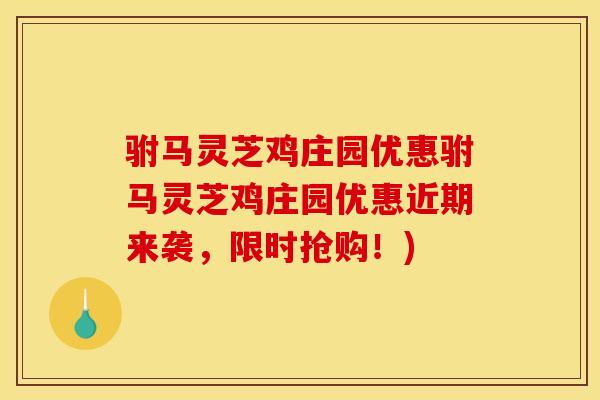 驸马灵芝鸡庄园优惠驸马灵芝鸡庄园优惠近期来袭，限时抢购！)