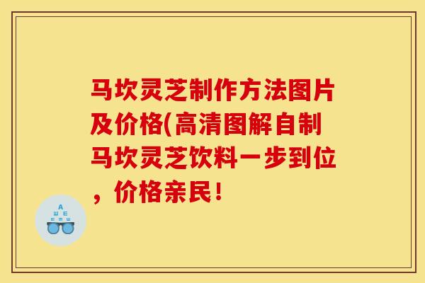 马坎灵芝制作方法图片及价格(高清图解自制马坎灵芝饮料一步到位，价格亲民！