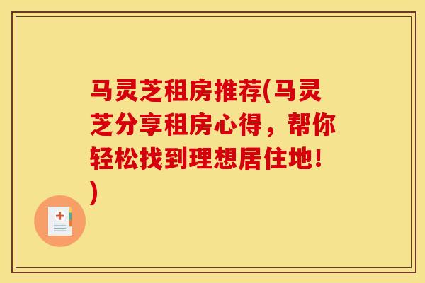 马灵芝租房推荐(马灵芝分享租房心得，帮你轻松找到理想居住地！)