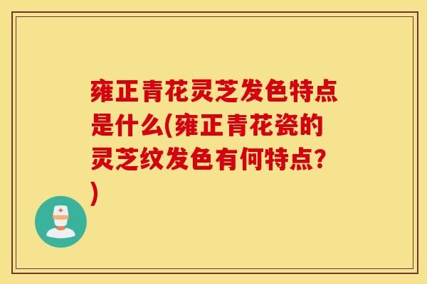 雍正青花灵芝发色特点是什么(雍正青花瓷的灵芝纹发色有何特点？)