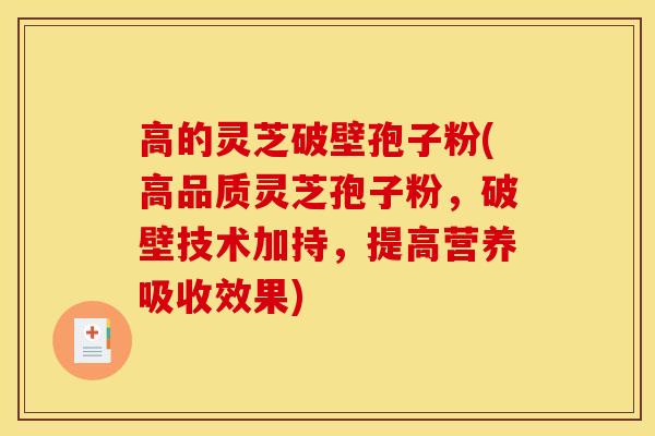 高的灵芝破壁孢子粉(高品质灵芝孢子粉，破壁技术加持，提高营养吸收效果)