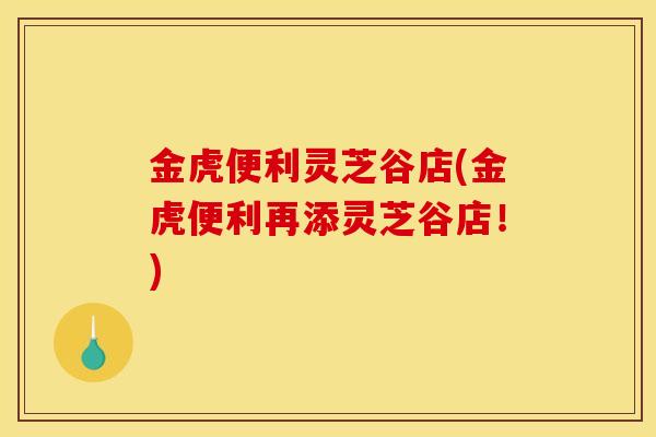 金虎便利灵芝谷店(金虎便利再添灵芝谷店！)