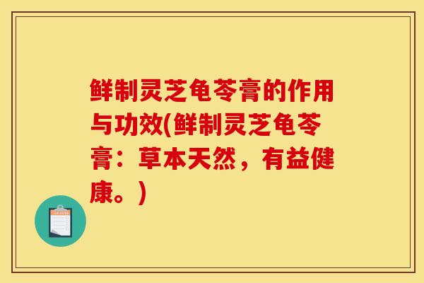鲜制灵芝龟苓膏的作用与功效(鲜制灵芝龟苓膏：草本天然，有益健康。)