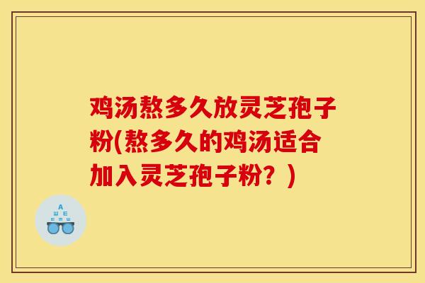 鸡汤熬多久放灵芝孢子粉(熬多久的鸡汤适合加入灵芝孢子粉？)