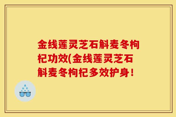 金线莲灵芝石斛麦冬枸杞功效(金线莲灵芝石斛麦冬枸杞多效护身！