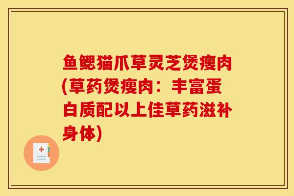 鱼鳃猫爪草灵芝煲瘦肉(草药煲瘦肉：丰富蛋白质配以上佳草药滋补身体)